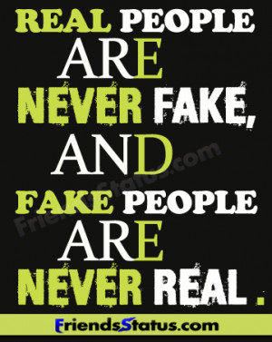 Real people are never fake, and fake people are never real.