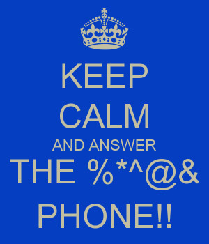 KEEP CALM AND ANSWER THE %*^@& PHONE!!