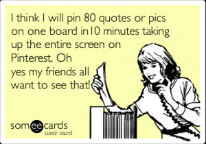 Funny Friendship Ecard: I think I will pin 80 quotes or pics on one ...