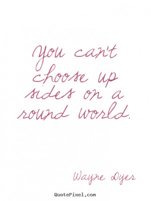 Quote about inspirational - You can't choose up sides on a round world ...