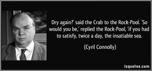 ... you had to satisfy, twice a day, the insatiable sea. - Cyril Connolly