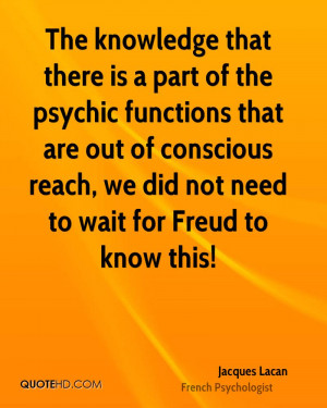 The knowledge that there is a part of the psychic functions that are ...