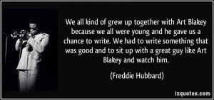 all kind of grew up together with Art Blakey because we all were young ...