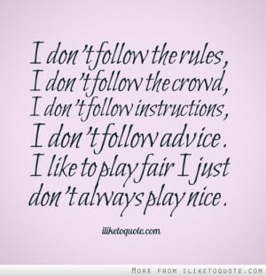 ... follow advice. I like to play fair I just don't always play nice