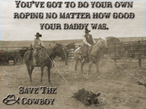 ... Do Your Own Roping No Matter How Good Your Daddy Was. Save The Cowboy