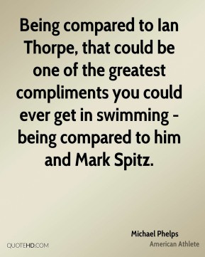 Michael Phelps - Being compared to Ian Thorpe, that could be one of ...