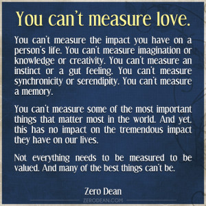 Not everything needs to be measured to be valued. And many of the best ...