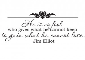 ... gives what he cannot keep to gain what he cannot lose.