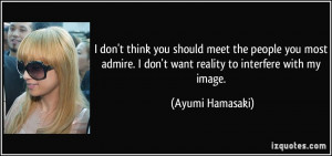 ... don't want reality to interfere with my image. - Ayumi Hamasaki