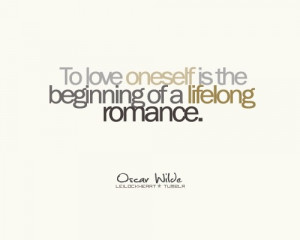 To love oneself is the beginning of a life-long romance.