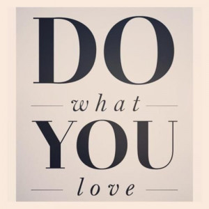 do what you love it s a simple admonition but can pack a powerful ...