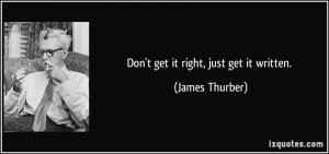 Don't get it right, just get it written. - James Thurber