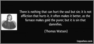 There is nothing that can hurt the soul but sin; it is not affliction ...