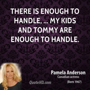 There is enough to handle, ... My kids and Tommy are enough to handle.