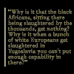 Why is it that the black Africans, sitting there being slaughtered by ...
