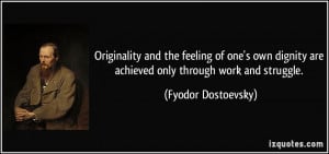 ... are achieved only through work and struggle. - Fyodor Dostoevsky