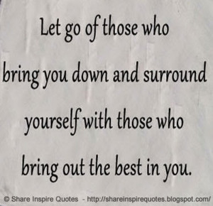 Let go of those who bring you down and surround yourself with those ...
