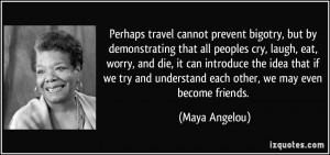 Perhaps travel cannot prevent bigotry, but by demonstrating that all ...
