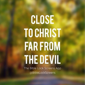 close to Christ, far from the Devil