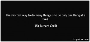 ... do many things is to do only one thing at a time. - Sir Richard Cecil