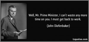 ... any more time on you. I must get back to work. - John Diefenbaker