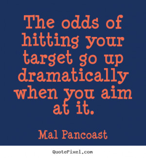 ... target go up dramatically.. Mal Pancoast great inspirational quotes