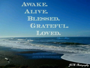 Awake. Alive. Blessed. Grateful. Loved.