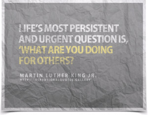 ... is, What are you doing for others? Quote by Martin Luther King Jr