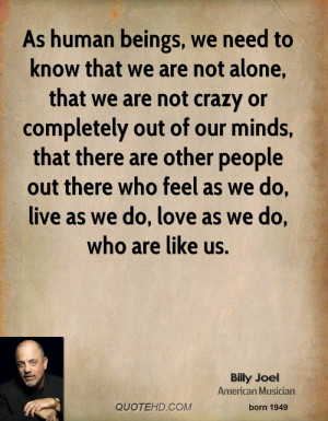 As human beings, we need to know that we are not alone, that we are ...