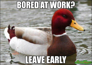 BORED AT WORK? LEAVE EARLY - Malicious Advice Mallard meme