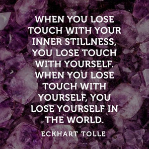 When you lose touch with your inner stillness, you lose touch with ...