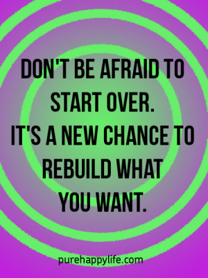 Life Quote: Don’t be afraid to start over. It’s a new chance to ...