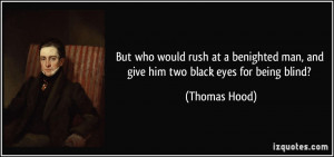 ... man, and give him two black eyes for being blind? - Thomas Hood