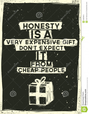 Honesty is a very expensive gift, Dont expect it f
