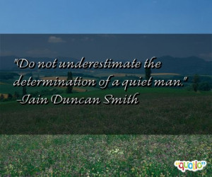 Do not underestimate the determination of a quiet man. -Iain Duncan ...