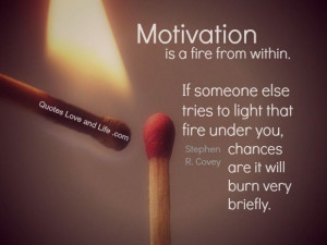 fire from within. If someone else tries to light that fire under you ...