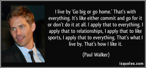 live by 'Go big or go home.' That's with everything. It's like ...