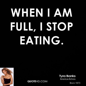 When I am full, I stop eating.