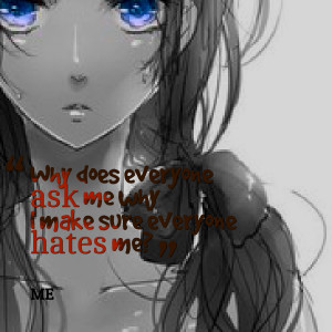 ... Picture: why does everyone ask me why i make sure everyone hates me