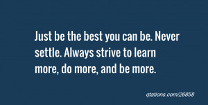 Quote #26858: Just be the best you can be. Never settle. Always strive ...