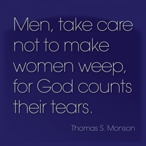 ... Not To Make Women Weep For Good Counts Their Tears - Thomas S Monson