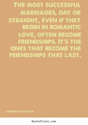 ... straight, even if they begin.. Andrew Sullivan top friendship quotes