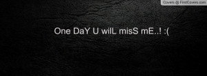One DaY U wilL misS mE Profile Facebook Covers