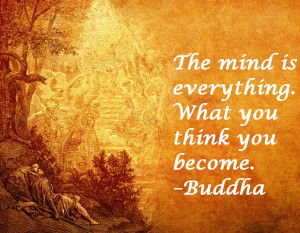 The mind is everything. What you think you become