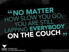 matter how slow you go, you are still lapping everybody on the couch ...