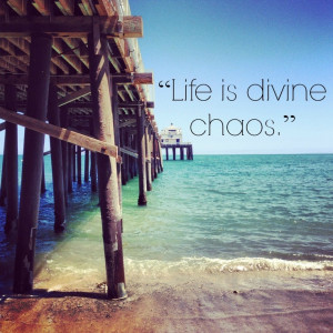Life is divine chaos.