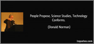 People Propose, Science Studies, Technology Conforms. - Donald Norman