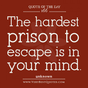 Quote Of The Day, The hardest prison to escape is in your mind, mind ...