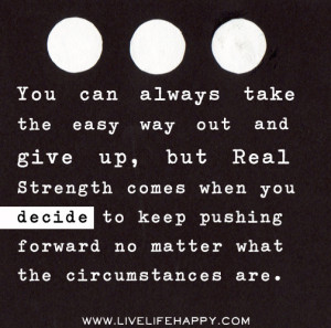 You can always take the easy way out and give up, but real strength ...