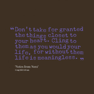 Quotes Picture: don't take for granted the things closet to your heart ...